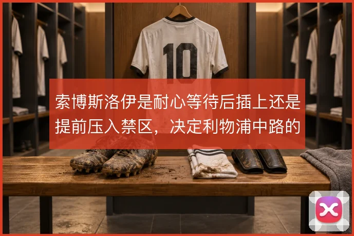 索博斯洛伊是耐心等待后插上还是提前压入禁区，决定利物浦中路的层次感