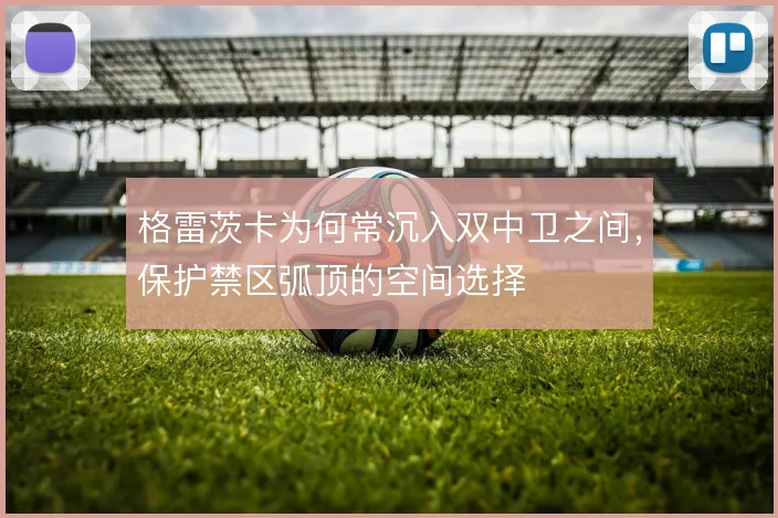 格雷茨卡为何常沉入双中卫之间，保护禁区弧顶的空间选择