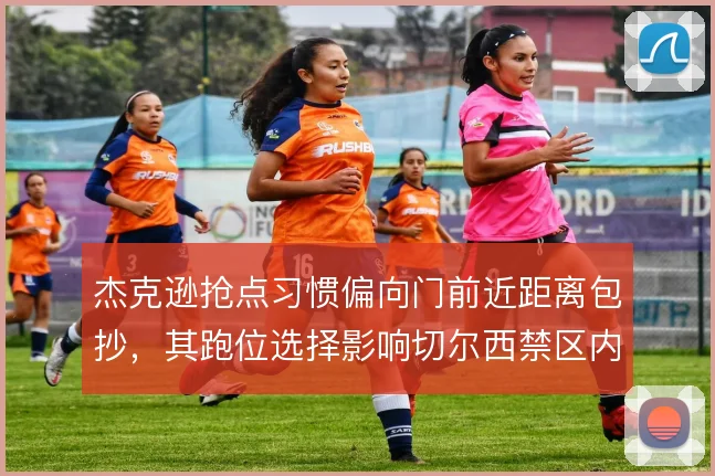 杰克逊抢点习惯偏向门前近距离包抄，其跑位选择影响切尔西禁区内终结效率