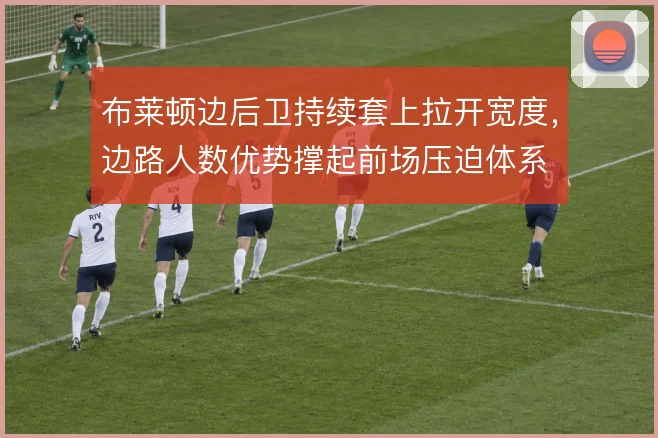 布莱顿边后卫持续套上拉开宽度,边路人数优势撑起前场压迫体系