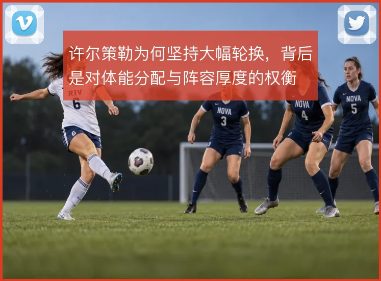 许尔策勒为何坚持大幅轮换，背后是对体能分配与阵容厚度的权衡