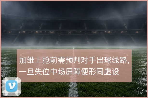 加维上抢前需预判对手出球线路，一旦失位中场屏障便形同虚设