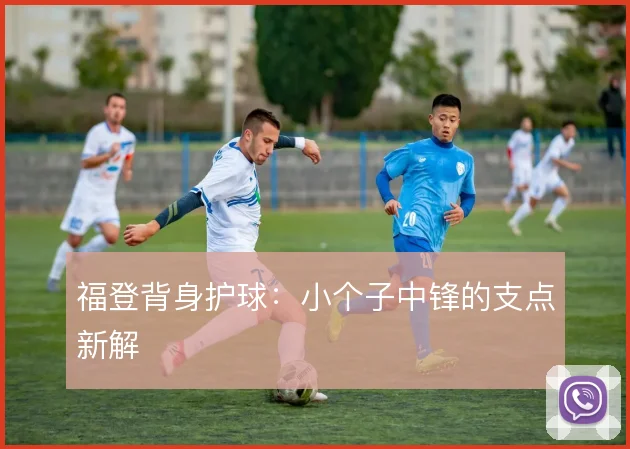 福登背身护球:小个子中锋的支点新解